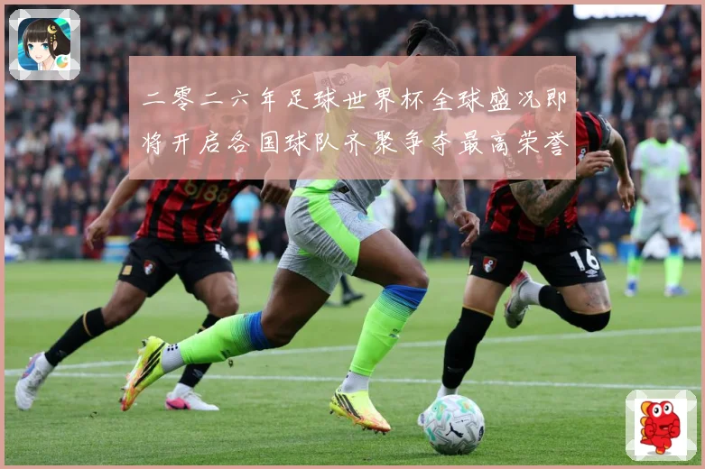 二零二六年足球世界杯全球盛况即将开启各国球队齐聚争夺最高荣誉战术观察