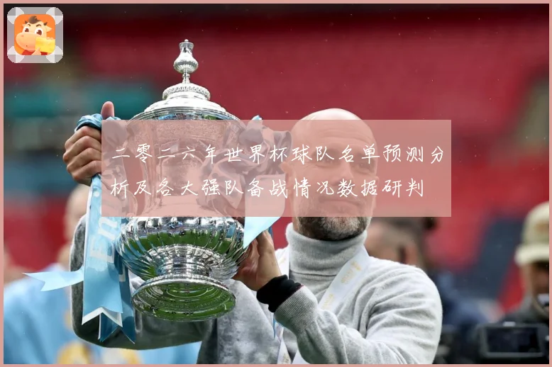 二零二六年世界杯球队名单预测分析及各大强队备战情况数据研判