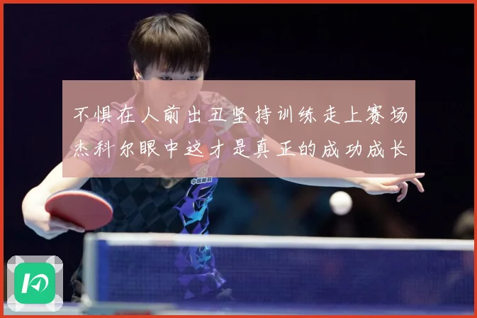 不惧在人前出丑坚持训练走上赛场杰科尔眼中这才是真正的成功成长观察