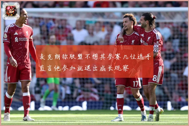麦克朗称联盟不想其参赛几位选手直言他参加就退出成长观察