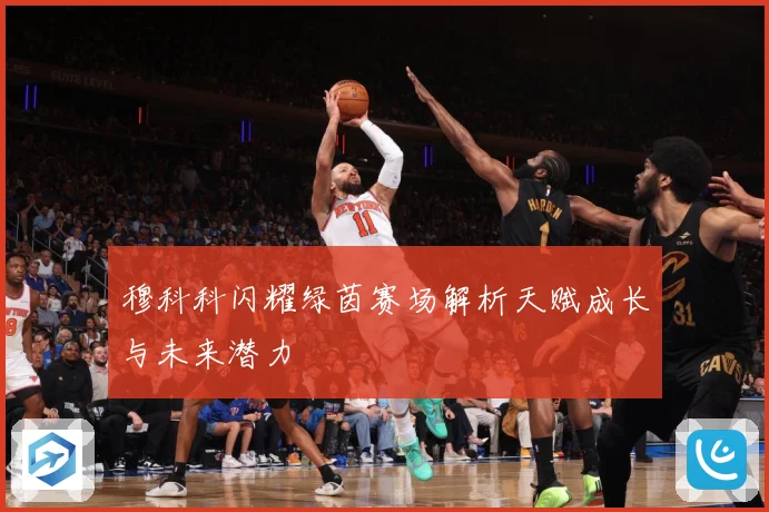 穆科科闪耀绿茵赛场解析天赋成长与未来潜力