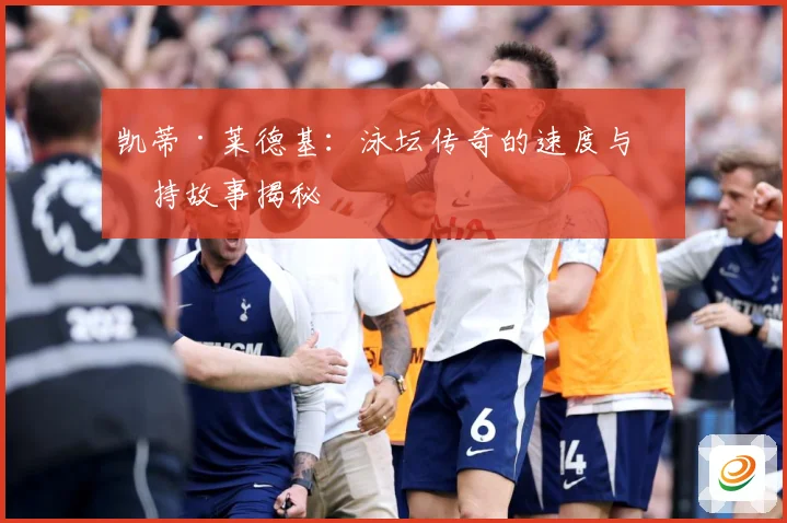 凯蒂·莱德基：泳坛传奇的速度与坚持故事揭秘
