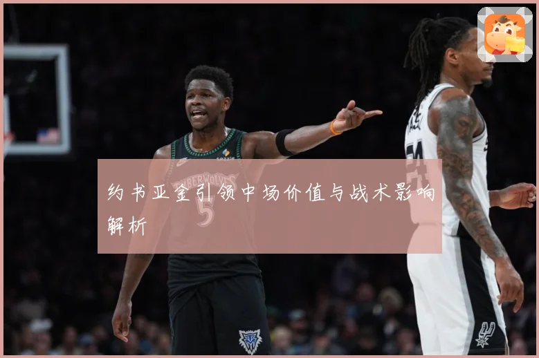 约书亚金引领中场价值与战术影响解析