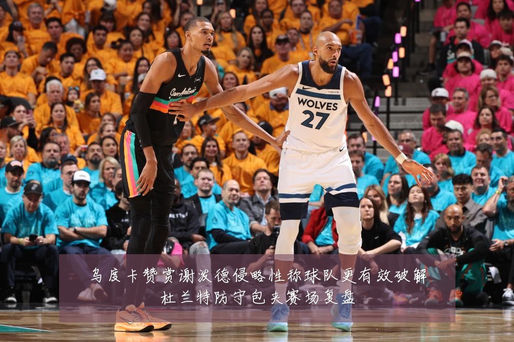 乌度卡赞赏谢泼德侵略性称球队更有效破解杜兰特防守包夹赛场复盘