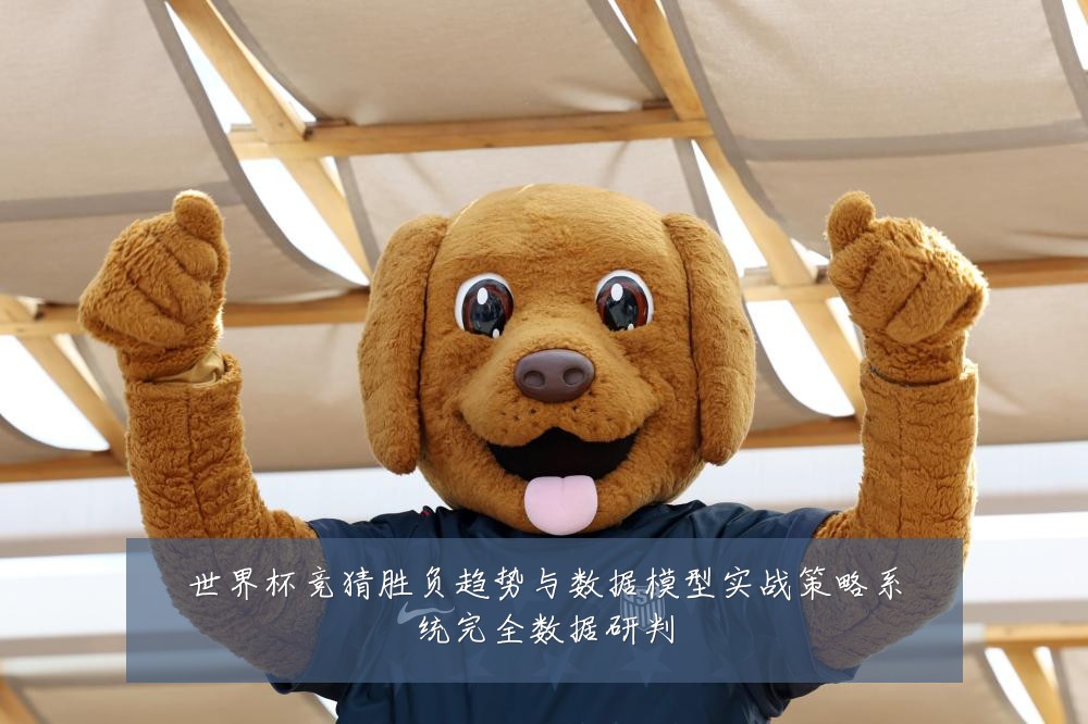 世界杯竞猜胜负趋势与数据模型实战策略系统完全数据研判