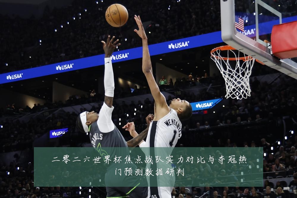 二零二六世界杯焦点战队实力对比与夺冠热门预测数据研判