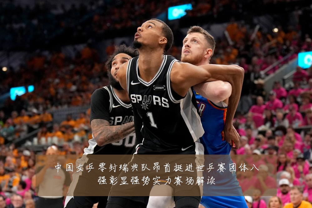 中国女乒零封瑞典队昂首挺进世乒赛团体八强彰显强势实力赛场解读