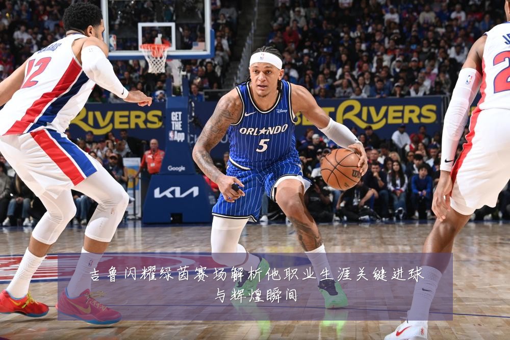 吉鲁闪耀绿茵赛场解析他职业生涯关键进球与辉煌瞬间