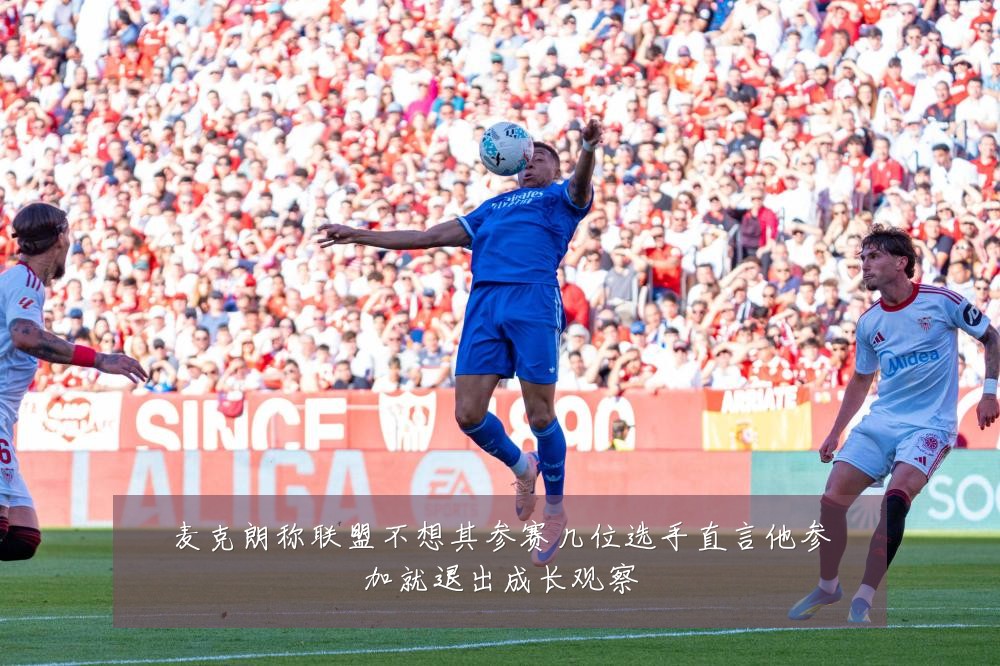 麦克朗称联盟不想其参赛几位选手直言他参加就退出成长观察
