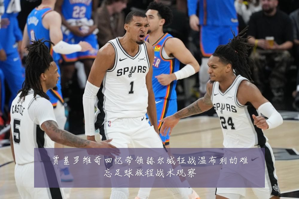 贾基罗维奇回忆带领赫尔城征战温布利的难忘足球旅程战术观察