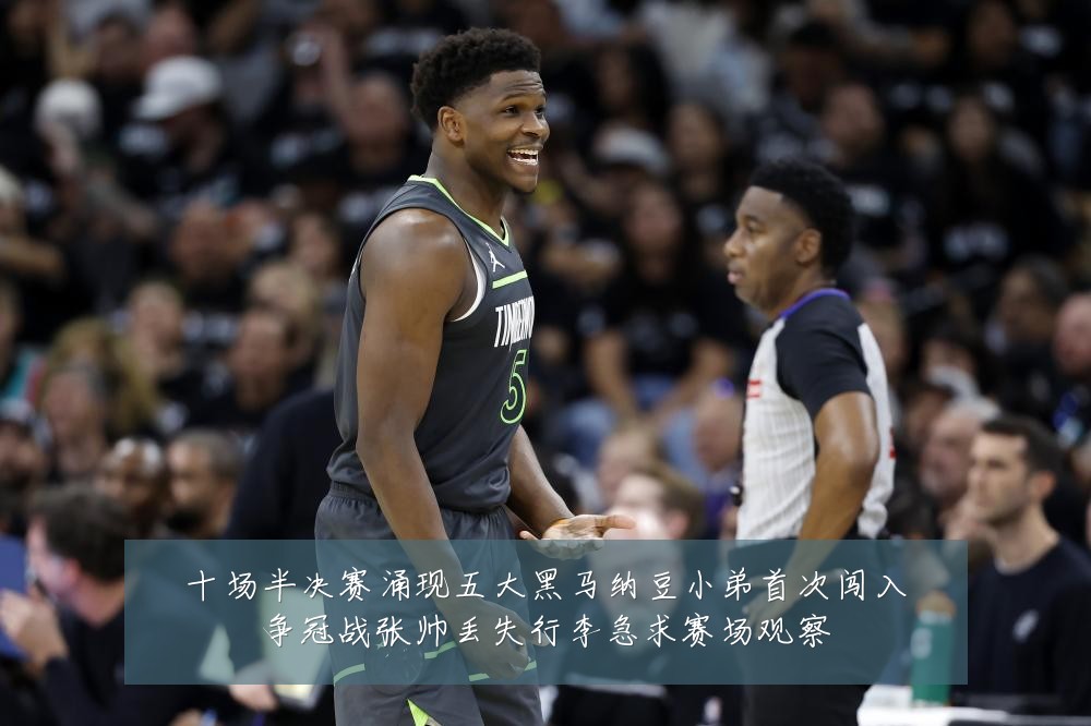 十场半决赛涌现五大黑马纳豆小弟首次闯入争冠战张帅丢失行李急求赛场观察